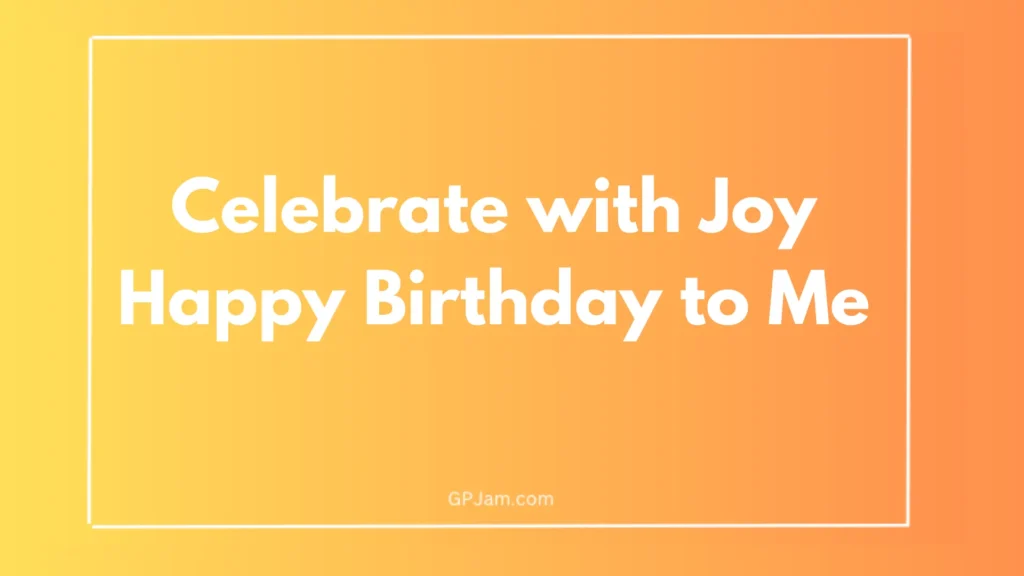 Celebrate with Joy: Happy Birthday to Me - A Day of Gratitude and Wishes