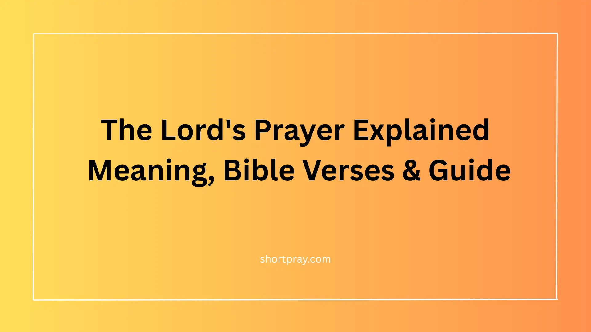 The Lord's Prayer explained with Bible verses and meaning